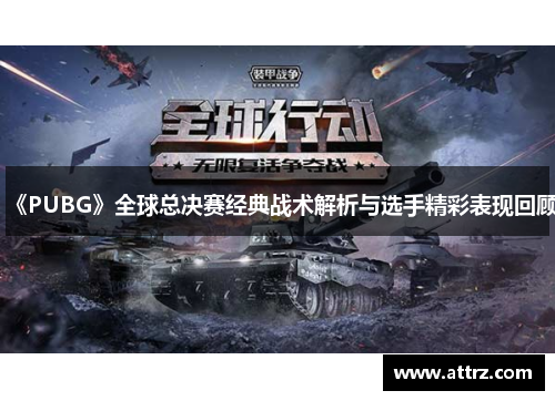 《PUBG》全球总决赛经典战术解析与选手精彩表现回顾