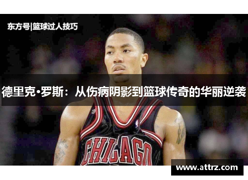 德里克·罗斯:从伤病阴影到篮球传奇的华丽逆袭 德里克·罗斯:从伤病阴影到篮球传奇的华丽逆袭