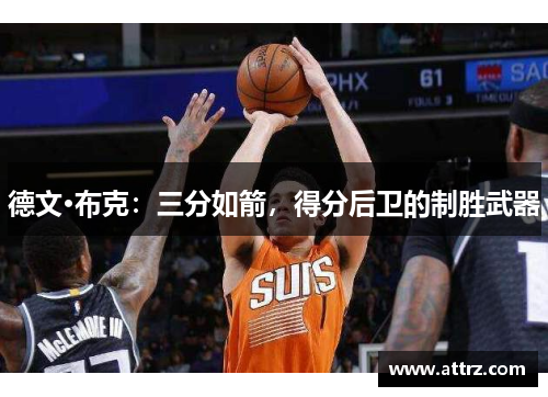 德文·布克:三分如箭,得分后卫的制胜武器 德文·布克:三分如箭,得分后卫的制胜武器
