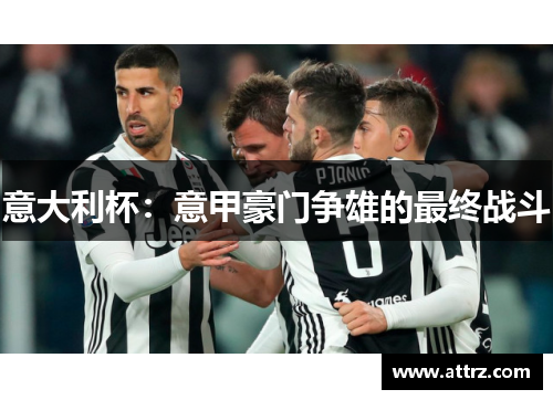 意大利杯:意甲豪门争雄的最终战斗 意大利杯:意甲豪门争雄的最终战斗