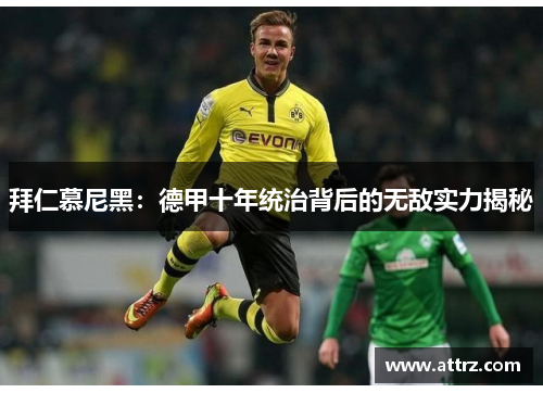 拜仁慕尼黑:德甲十年统治背后的无敌实力揭秘 拜仁慕尼黑:德甲十年统治背后的无敌实力揭秘
