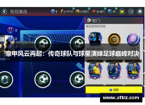意甲风云再起:传奇球队与球星演绎足球巅峰对决 意甲风云再起:传奇球队与球星演绎足球巅峰对决