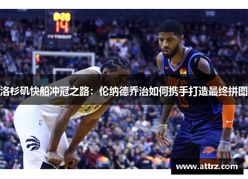 洛杉矶快船冲冠之路:伦纳德乔治如何携手打造最终拼图 洛杉矶快船冲冠之路:伦纳德乔治如何携手打造最终拼图