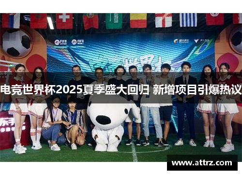 电竞世界杯2025夏季盛大回归 新增项目引爆热议 电竞世界杯2025夏季盛大回归 新增项目引爆热议