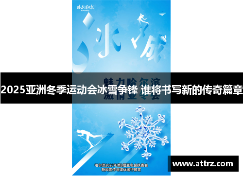 2025亚洲冬季运动会冰雪争锋 谁将书写新的传奇篇章 2025亚洲冬季运动会冰雪争锋 谁将书写新的传奇篇章