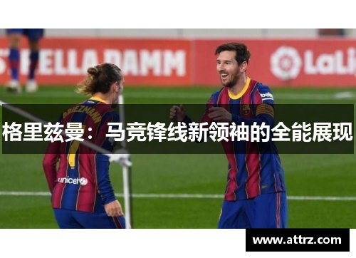 格里兹曼:马竞锋线新领袖的全能展现 格里兹曼:马竞锋线新领袖的全能展现