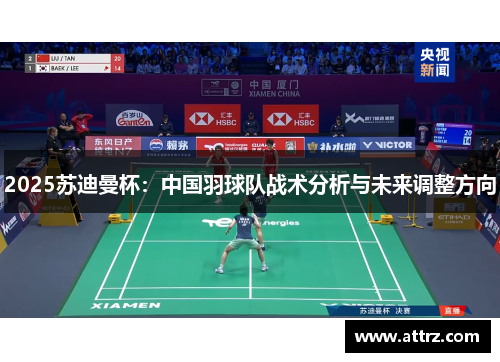 2025苏迪曼杯:中国羽球队战术分析与未来调整方向 2025苏迪曼杯:中国羽球队战术分析与未来调整方向