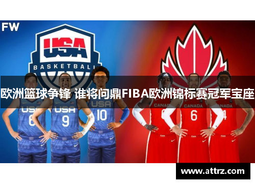 欧洲篮球争锋 谁将问鼎FIBA欧洲锦标赛冠军宝座 欧洲篮球争锋 谁将问鼎FIBA欧洲锦标赛冠军宝座