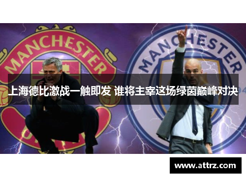上海德比激战一触即发 谁将主宰这场绿茵巅峰对决 上海德比激战一触即发 谁将主宰这场绿茵巅峰对决