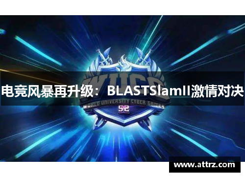 电竞风暴再升级:BLASTSlamII激情对决 电竞风暴再升级:BLASTSlamII激情对决