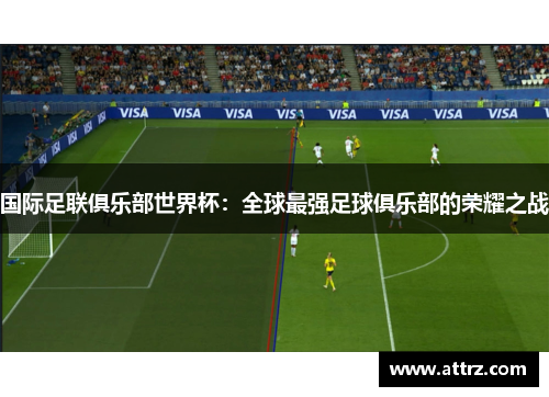 国际足联俱乐部世界杯:全球最强足球俱乐部的荣耀之战 国际足联俱乐部世界杯:全球最强足球俱乐部的荣耀之战
