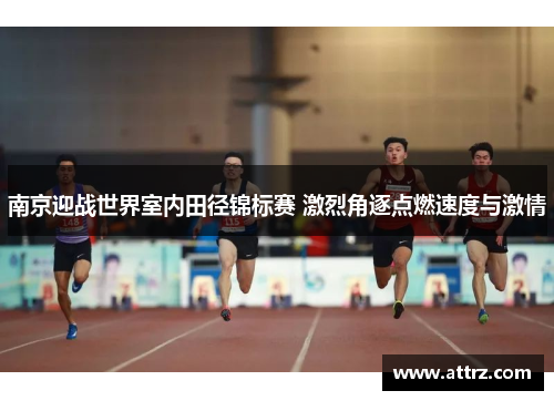 南京迎战世界室内田径锦标赛 激烈角逐点燃速度与激情 南京迎战世界室内田径锦标赛 激烈角逐点燃速度与激情