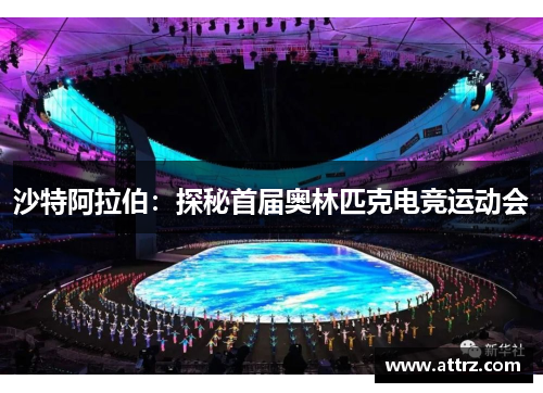 沙特阿拉伯:探秘首届奥林匹克电竞运动会 沙特阿拉伯:探秘首届奥林匹克电竞运动会