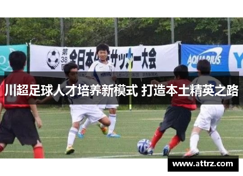 川超足球人才培养新模式 打造本土精英之路 川超足球人才培养新模式 打造本土精英之路