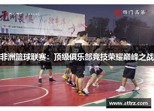 非洲篮球联赛:顶级俱乐部竞技荣耀巅峰之战 非洲篮球联赛:顶级俱乐部竞技荣耀巅峰之战