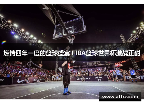 燃情四年一度的篮球盛宴 FIBA篮球世界杯激战正酣 燃情四年一度的篮球盛宴 FIBA篮球世界杯激战正酣