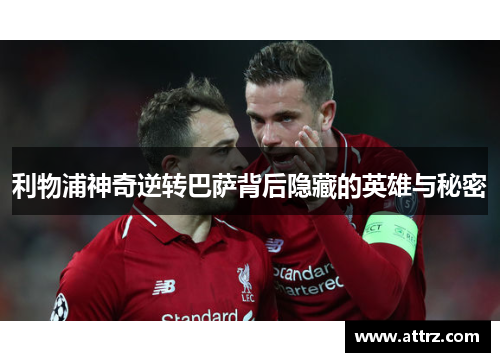 利物浦神奇逆转巴萨背后隐藏的英雄与秘密 利物浦神奇逆转巴萨背后隐藏的英雄与秘密
