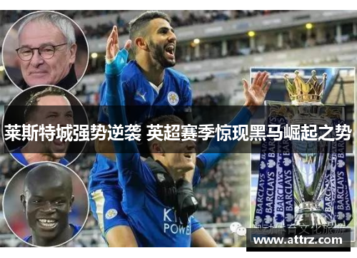 莱斯特城强势逆袭 英超赛季惊现黑马崛起之势 莱斯特城强势逆袭 英超赛季惊现黑马崛起之势