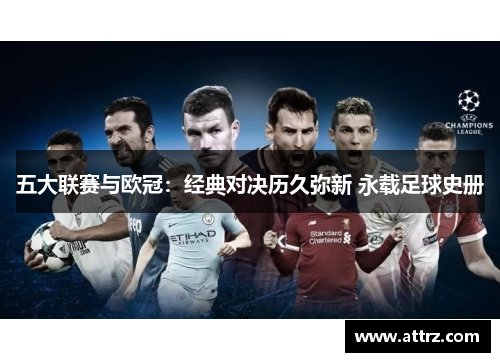 五大联赛与欧冠:经典对决历久弥新 永载足球史册 五大联赛与欧冠:经典对决历久弥新 永载足球史册