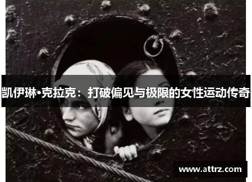 凯伊琳·克拉克:打破偏见与极限的女性运动传奇 凯伊琳·克拉克:打破偏见与极限的女性运动传奇