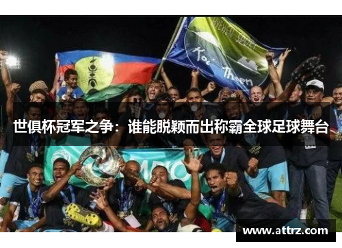 世俱杯冠军之争:谁能脱颖而出称霸全球足球舞台 世俱杯冠军之争:谁能脱颖而出称霸全球足球舞台