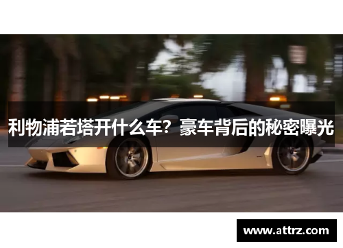 利物浦若塔开什么车?豪车背后的秘密曝光 利物浦若塔开什么车?豪车背后的秘密曝光